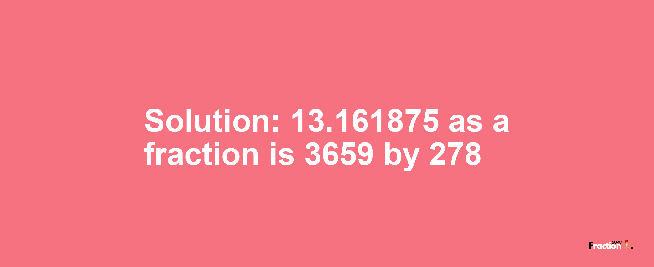 Solution:13.161875 as a fraction is 3659/278